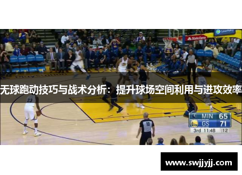 无球跑动技巧与战术分析：提升球场空间利用与进攻效率